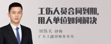 工伤人员合同到期，用人单位如何解决