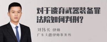 对于遗弃武器装备罪法院如何判刑?