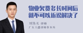 物业欠费多长时间后就不可以诉讼解决了