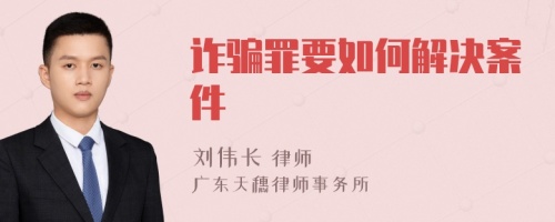 诈骗罪要如何解决案件