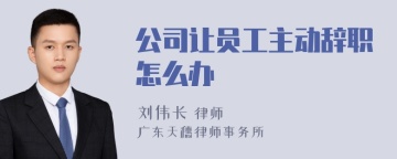 公司让员工主动辞职怎么办