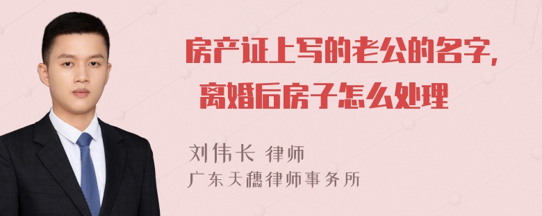 房产证上写的老公的名字, 离婚后房子怎么处理