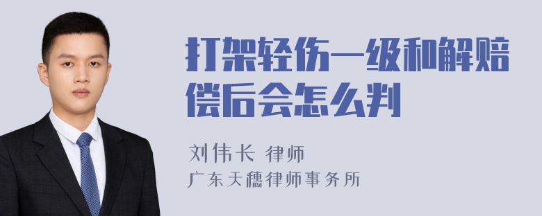 打架轻伤一级和解赔偿后会怎么判