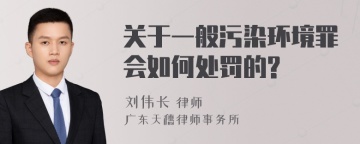 关于一般污染环境罪会如何处罚的?