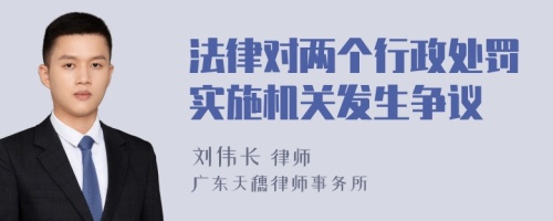 法律对两个行政处罚实施机关发生争议