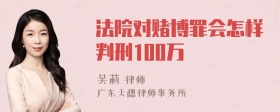 法院对赌博罪会怎样判刑100万