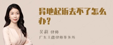 异地起诉去不了怎么办？