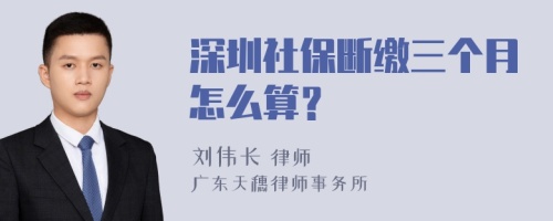 深圳社保断缴三个月怎么算？