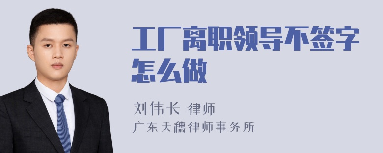 工厂离职领导不签字怎么做