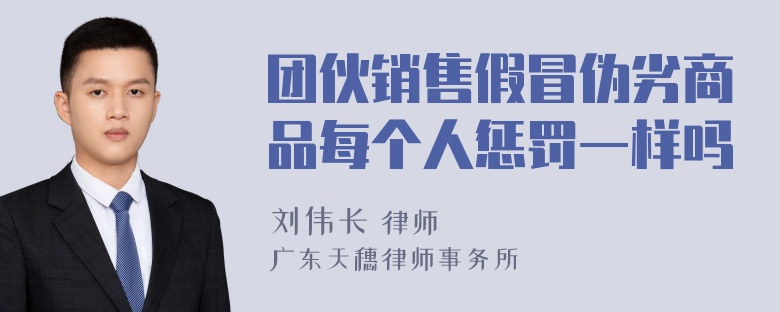 团伙销售假冒伪劣商品每个人惩罚一样吗