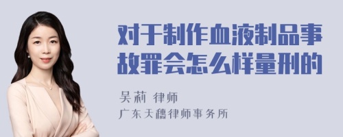 对于制作血液制品事故罪会怎么样量刑的