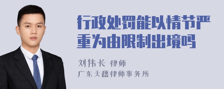 行政处罚能以情节严重为由限制出境吗