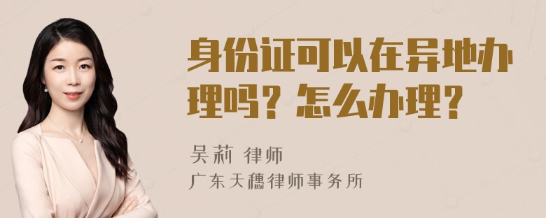 身份证可以在异地办理吗？怎么办理？