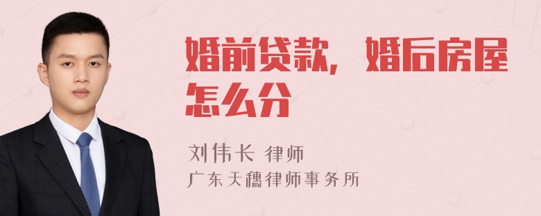 婚前贷款，婚后房屋怎么分