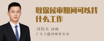 取保候审期间可以找什么工作