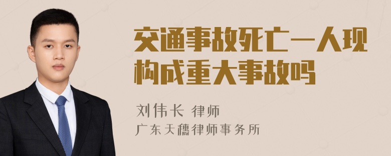 交通事故死亡一人现构成重大事故吗