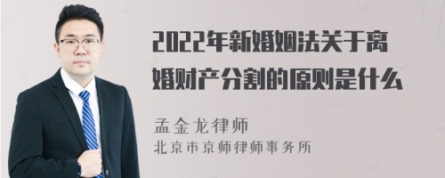 2022年新婚姻法关于离婚财产分割的原则是什么