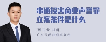 串通损害商业声誉罪立案条件是什么