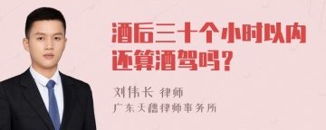 酒后三十个小时以内还算酒驾吗？