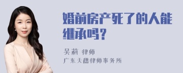 婚前房产死了的人能继承吗？