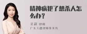 精神病犯了想杀人怎么办？