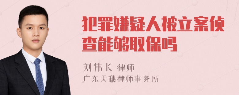 犯罪嫌疑人被立案侦查能够取保吗