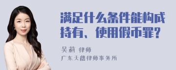 满足什么条件能构成持有、使用假币罪?