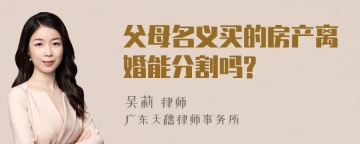 父母名义买的房产离婚能分割吗?