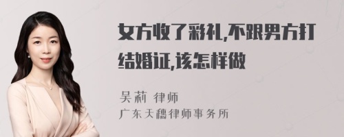 女方收了彩礼,不跟男方打结婚证,该怎样做