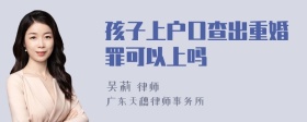 孩子上户口查出重婚罪可以上吗