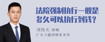 法院强制执行一般是多久可以执行到钱？