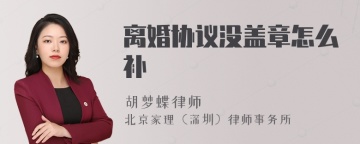 离婚协议没盖章怎么补