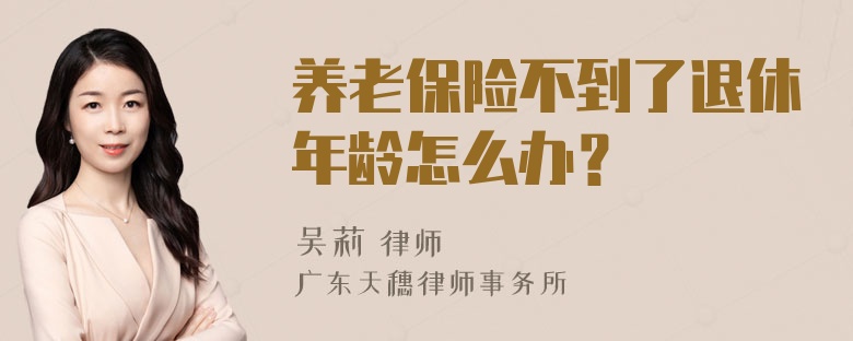 养老保险不到了退休年龄怎么办？