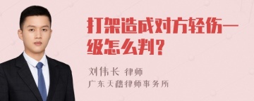 打架造成对方轻伤一级怎么判？