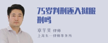 75岁判刑还入狱服刑吗