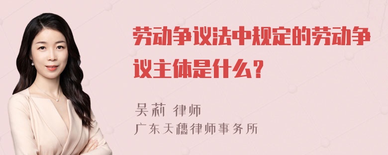 劳动争议法中规定的劳动争议主体是什么？