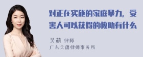 对正在实施的家庭暴力，受害人可以获得的救助有什么