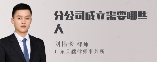 分公司成立需要哪些人