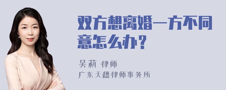 双方想离婚一方不同意怎么办？