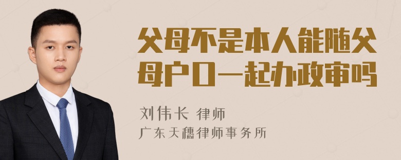 父母不是本人能随父母户口一起办政审吗