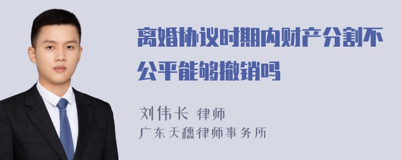 离婚协议时期内财产分割不公平能够撤销吗