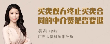 买卖双方终止买卖合同的中介费是否要退