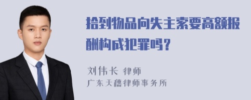 拾到物品向失主索要高额报酬构成犯罪吗？