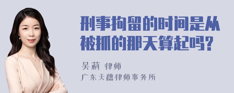 刑事拘留的时间是从被抓的那天算起吗?