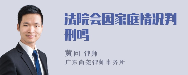 法院会因家庭情况判刑吗