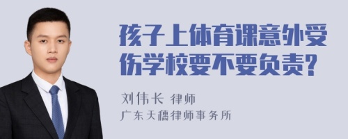 孩子上体育课意外受伤学校要不要负责?