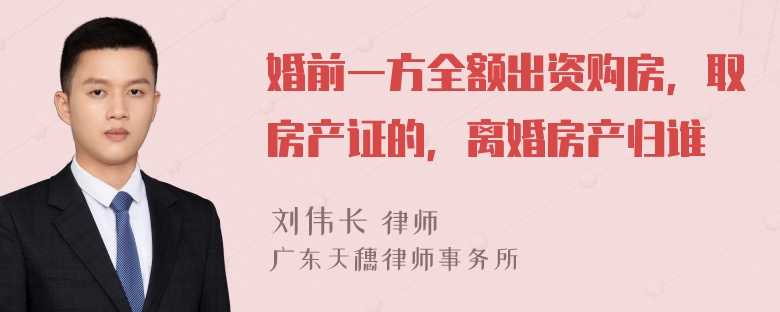 婚前一方全额出资购房，取房产证的，离婚房产归谁