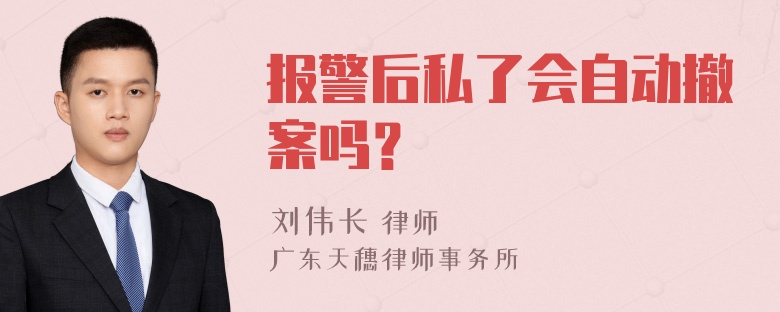 报警后私了会自动撤案吗？