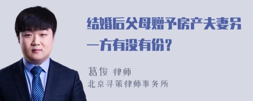 结婚后父母赠予房产夫妻另一方有没有份？