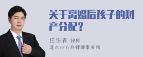 关于离婚后孩子的财产分配？